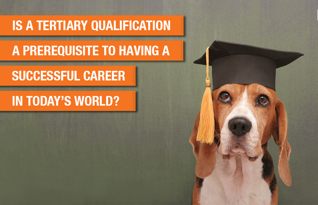 Is a tertiary qualification a prerequisite to having a successful career in today’s world?